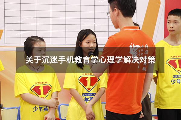 关于沉迷手机教育学心理学解决对策