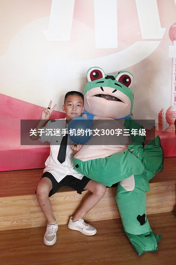关于沉迷手机的作文300字三年级