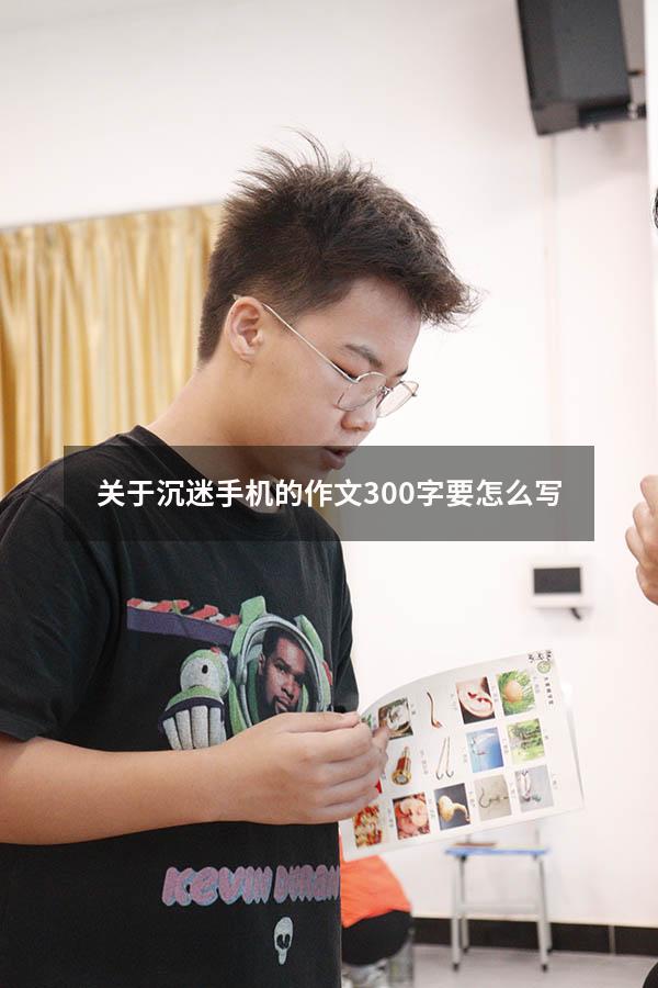 关于沉迷手机的作文300字要怎么写