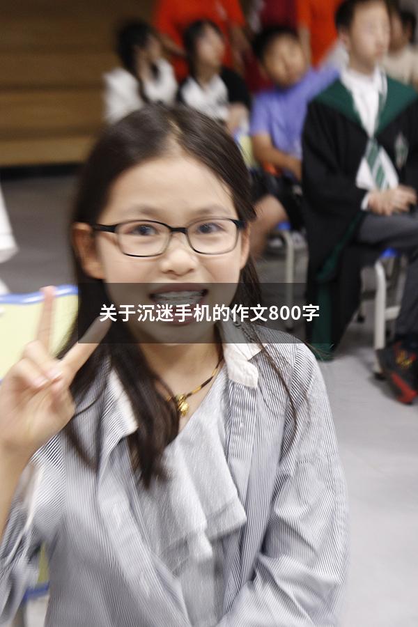 关于沉迷手机的作文800字（以沉迷手机为话题写一篇作文）