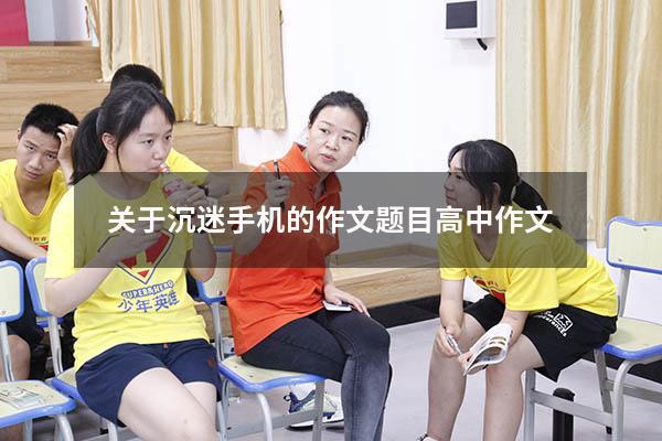 关于沉迷手机的作文题目高中作文