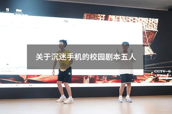 关于沉迷手机的校园剧本五人（《青春校园》小品剧本）