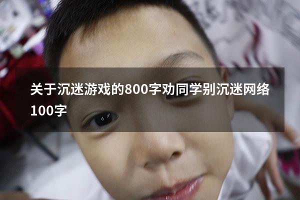 关于沉迷游戏的800字（劝同学别沉迷网络100字）