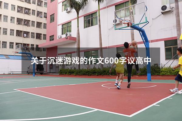 关于沉迷游戏的作文600字议高中