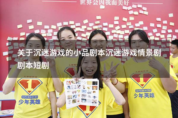 关于沉迷游戏的小品剧本（沉迷游戏情景剧剧本短剧）