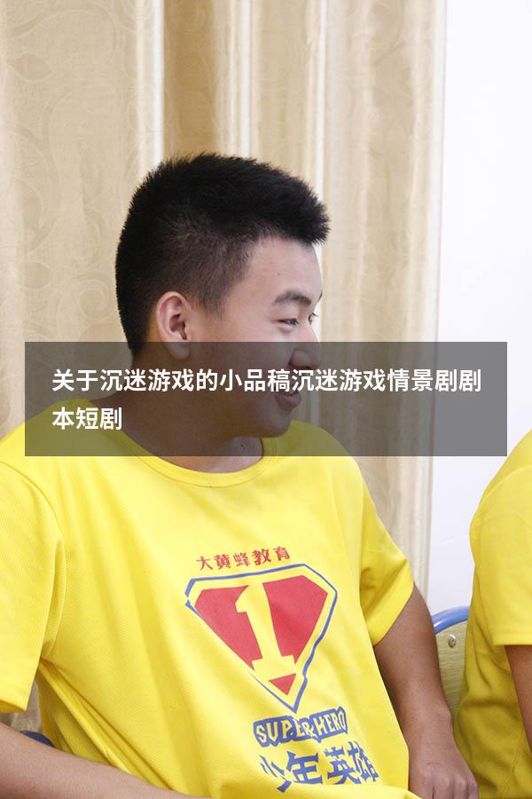 关于沉迷游戏的小品稿（沉迷游戏情景剧剧本短剧）