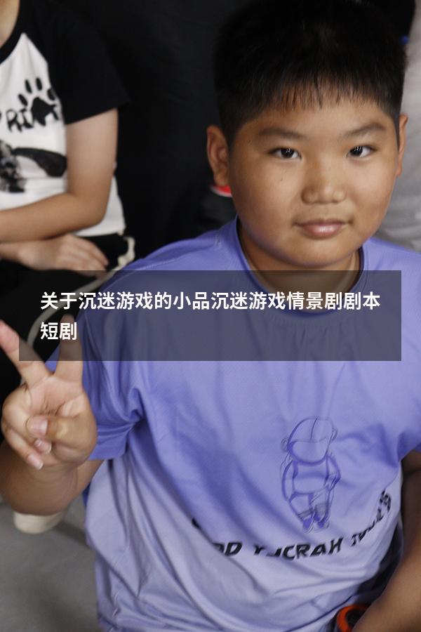 关于沉迷游戏的小品（沉迷游戏情景剧剧本短剧）