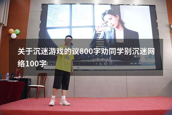 关于沉迷游戏的议800字（劝同学别沉迷网络100字）