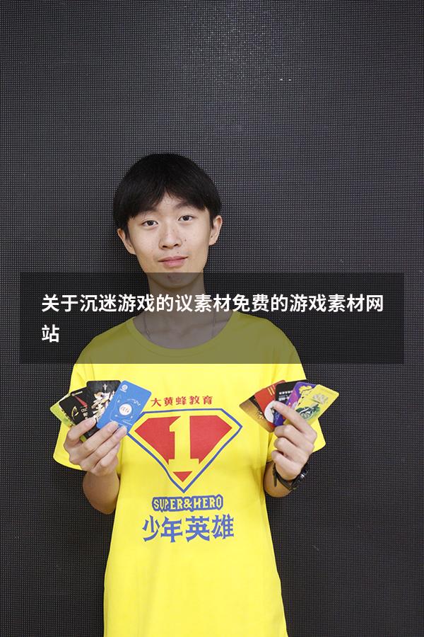 关于沉迷游戏的议素材（免费的游戏素材网站）
