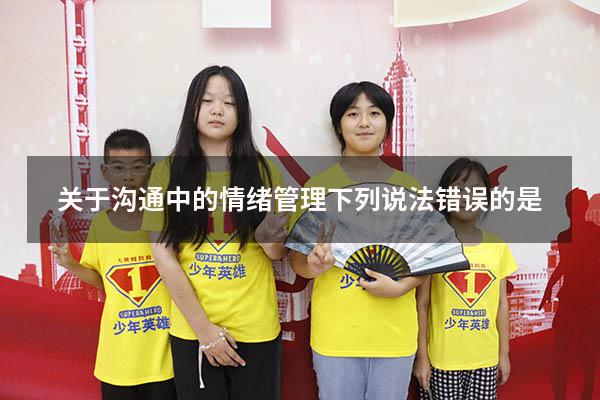 关于沟通中的情绪管理下列说法错误的是