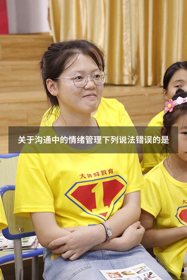 关于沟通中的情绪管理下列说法错误的是5040
