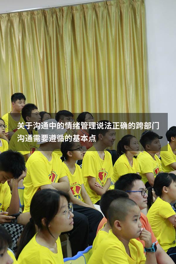 关于沟通中的情绪管理说法正确的（跨部门沟通需要遵循的基本点）