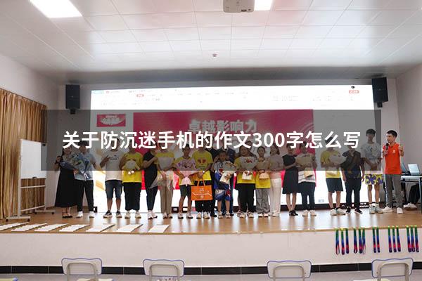 关于防沉迷手机的作文300字怎么写