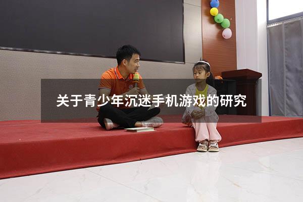 关于青少年沉迷手机游戏的研究（青少年沉迷于手机游戏的原因）