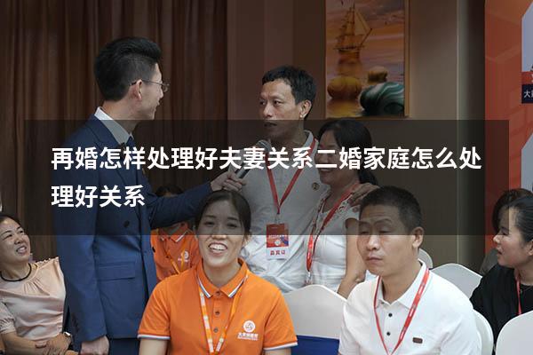 再婚怎样处理好夫妻关系（二婚家庭怎么处理好关系）