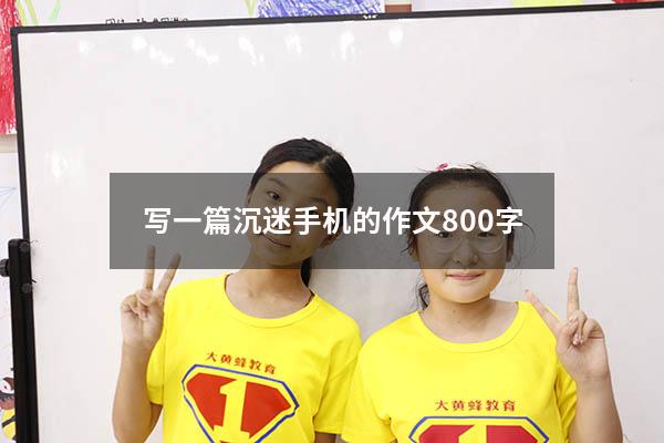 写一篇沉迷手机的作文800字