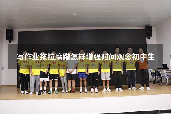 写作业拖拉磨蹭怎样增强时间观念初中生