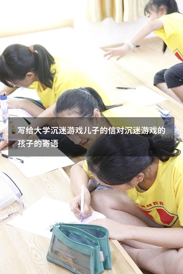 写给大学沉迷游戏儿子的信（对沉迷游戏的孩子的寄语）