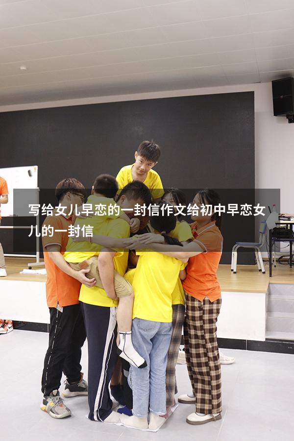 写给女儿早恋的一封信作文（给初中早恋女儿的一封信）