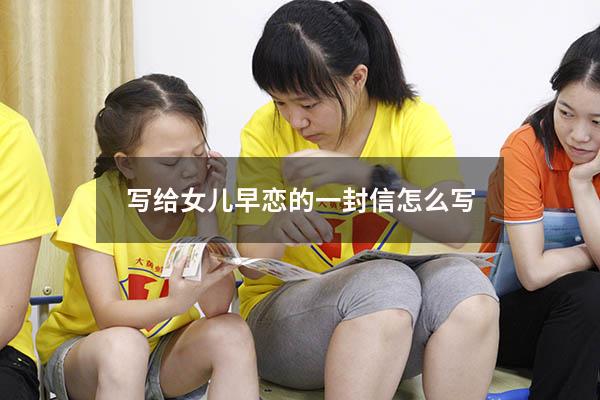 写给女儿早恋的一封信怎么写