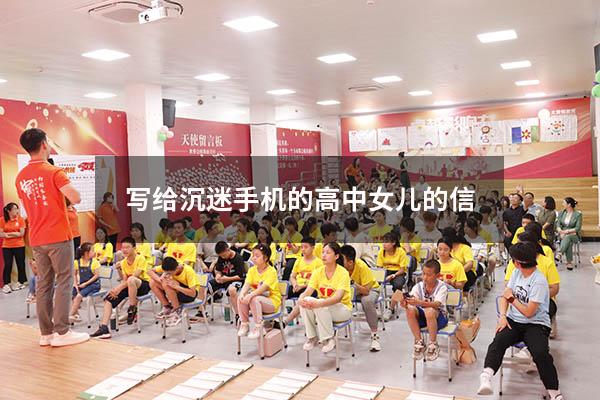 写给沉迷手机的高中女儿的信（女儿沉迷游戏怎么办）