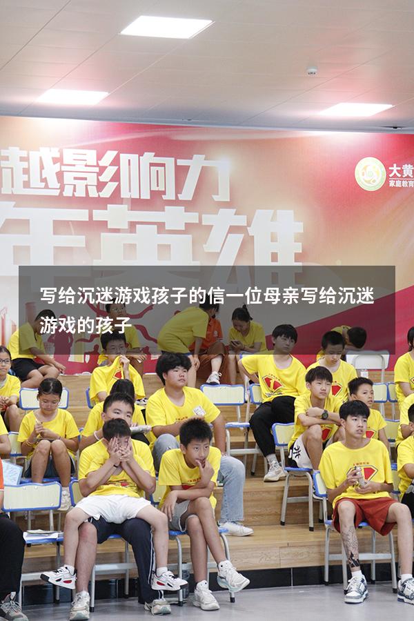 写给沉迷游戏孩子的信（一位母亲写给沉迷游戏的孩子）