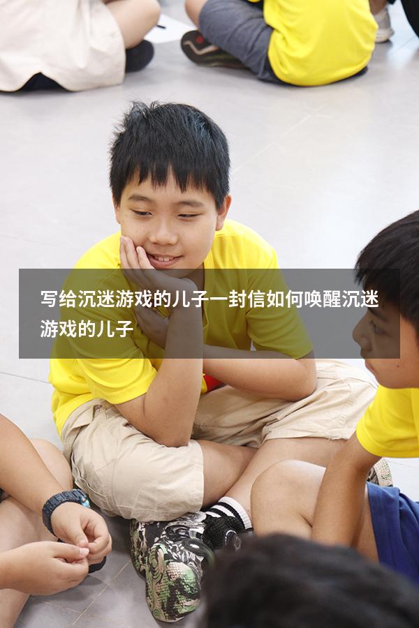 写给沉迷游戏的儿子一封信（如何唤醒沉迷游戏的儿子）
