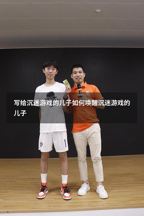 写给沉迷游戏的儿子（如何唤醒沉迷游戏的儿子）