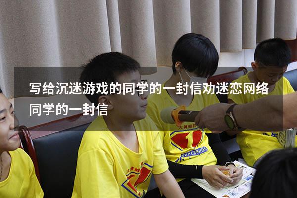 写给沉迷游戏的同学的一封信（劝迷恋网络同学的一封信）