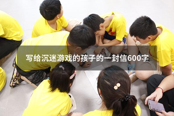 写给沉迷游戏的孩子的一封信600字