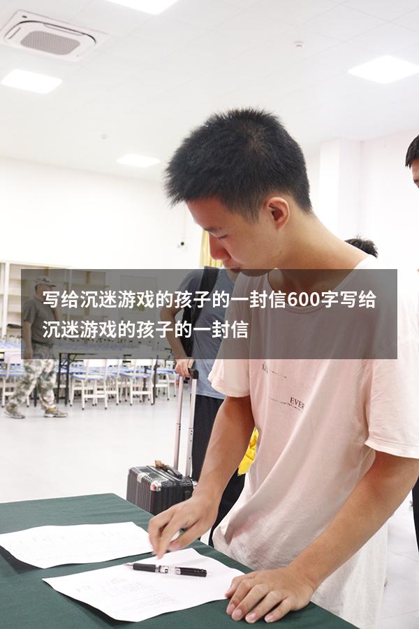 写给沉迷游戏的孩子的一封信600字（写给沉迷游戏的孩子的一封信）