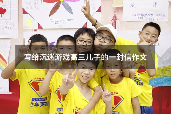 写给沉迷游戏高三儿子的一封信作文