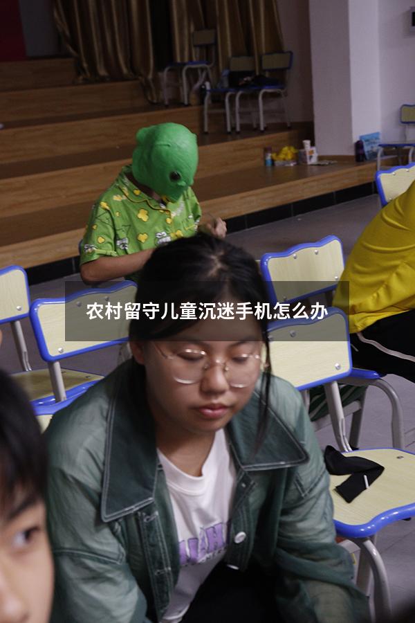 农村留守儿童沉迷手机怎么办