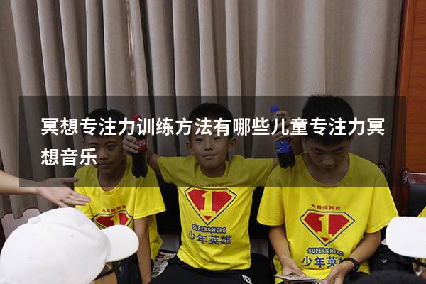 冥想专注力训练方法有哪些（儿童专注力冥想音乐）
