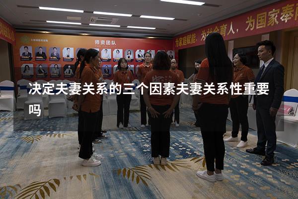 决定夫妻关系的三个因素（夫妻关系性重要吗）