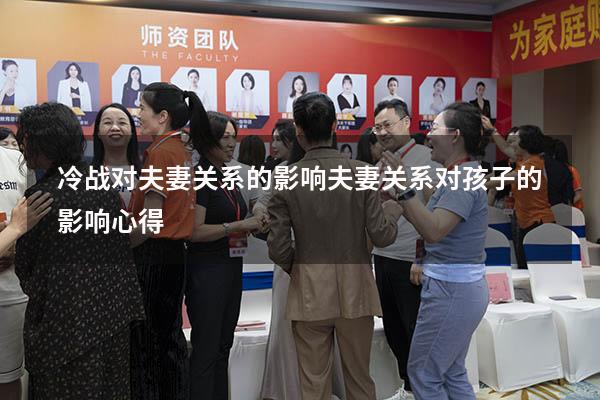 冷战对夫妻关系的影响（夫妻关系对孩子的影响心得）