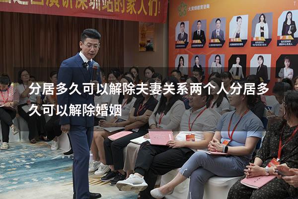 分居多久可以解除夫妻关系（两个人分居多久可以解除婚姻）