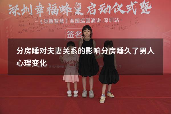 分房睡对夫妻关系的影响（分房睡久了男人心理变化）