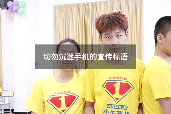 切勿沉迷手机的宣传标语（防止学生沉迷网络的宣传标语）