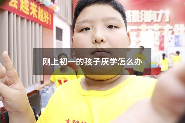 刚上初一的孩子厌学怎么办