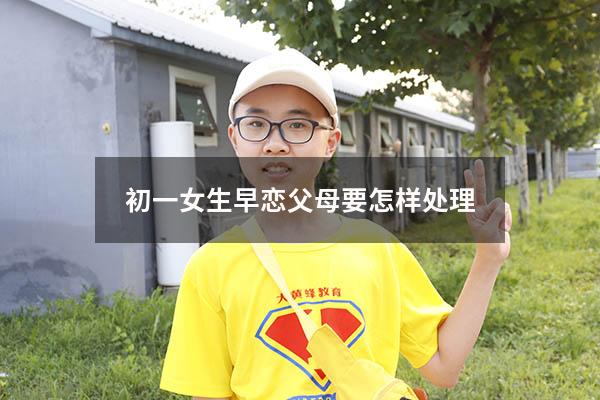 初一女生早恋父母要怎样处理