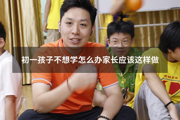 初一孩子不想学怎么办？家长应该这样做（孩子初一不想上学了怎么办）
