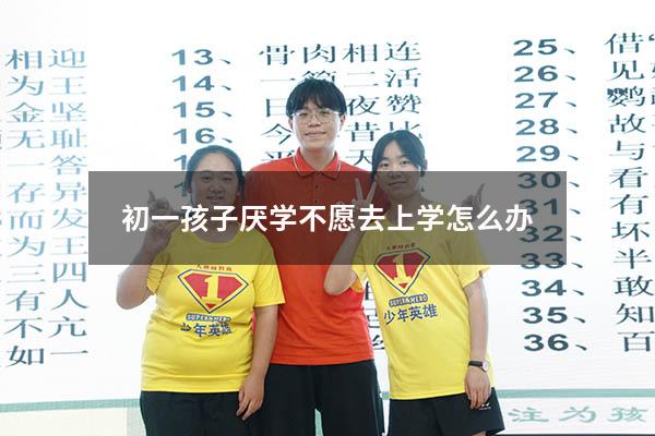 初一孩子厌学不愿去上学怎么办