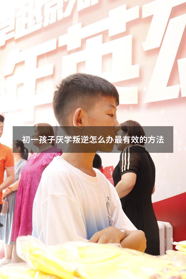 初一孩子厌学叛逆怎么办最有效的方法