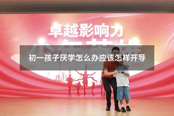 初一孩子厌学怎么办应该怎样开导