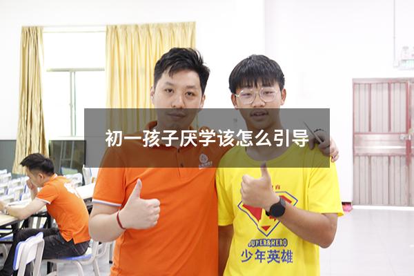 初一孩子厌学该怎么引导？