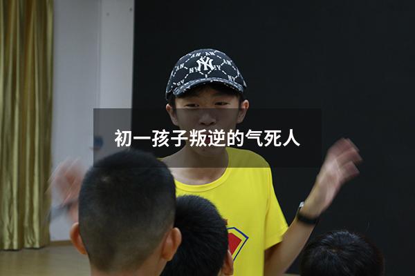 初一孩子叛逆的气死人