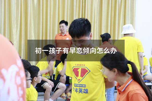 初一孩子有早恋倾向怎么办