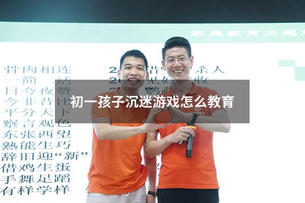 初一孩子沉迷游戏怎么教育