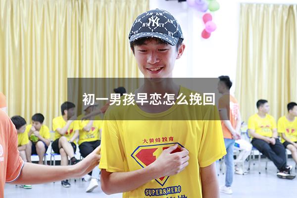 初一男孩早恋怎么挽回